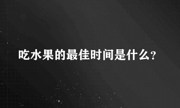 吃水果的最佳时间是什么？