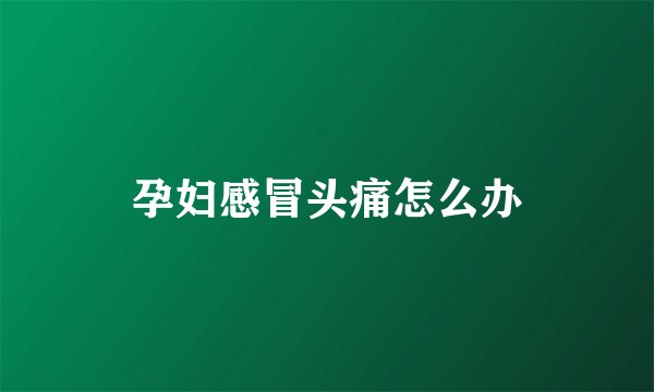 孕妇感冒头痛怎么办