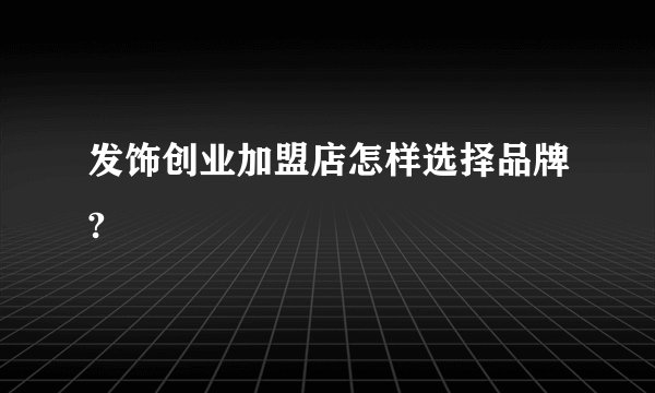 发饰创业加盟店怎样选择品牌?