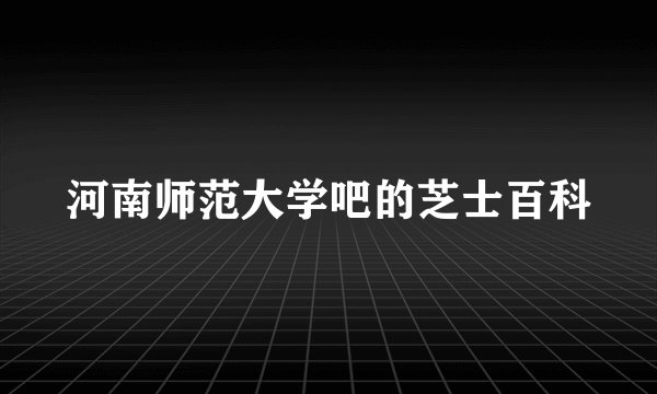 河南师范大学吧的芝士百科