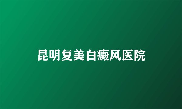 昆明复美白癜风医院