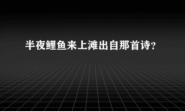 半夜鲤鱼来上滩出自那首诗？