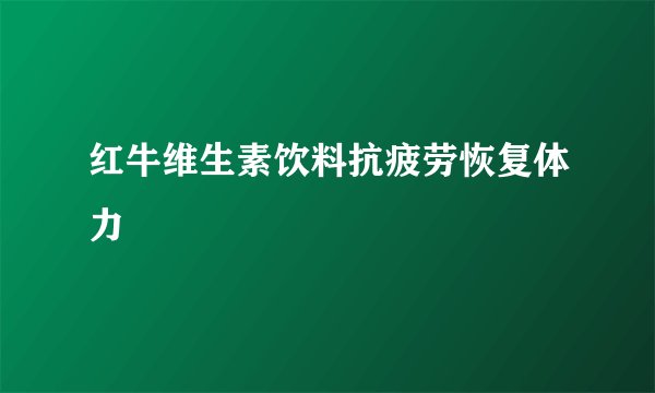 红牛维生素饮料抗疲劳恢复体力
