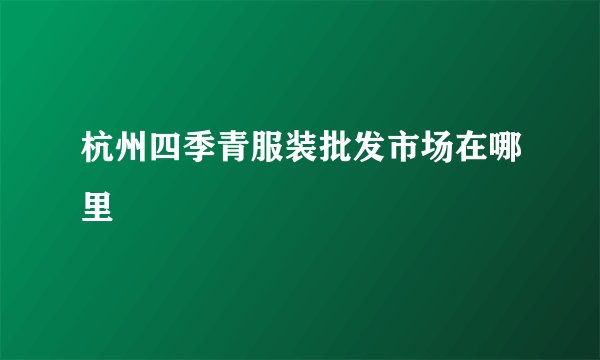 杭州四季青服装批发市场在哪里