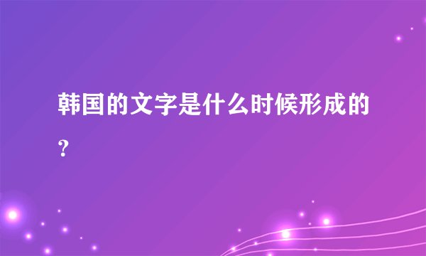 韩国的文字是什么时候形成的？