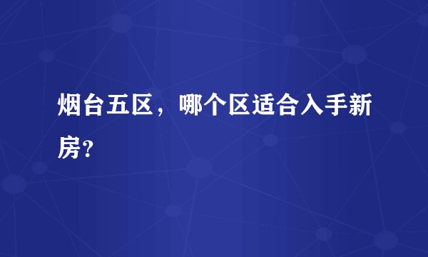 烟台五区，哪个区适合入手新房？