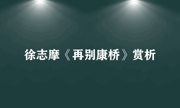 徐志摩《再别康桥》赏析