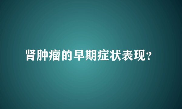 肾肿瘤的早期症状表现？