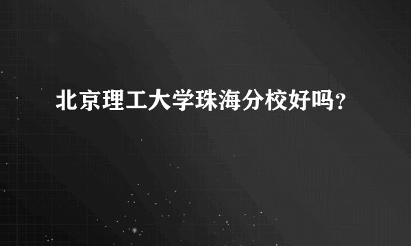 北京理工大学珠海分校好吗?