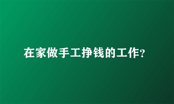 在家做手工挣钱的工作？