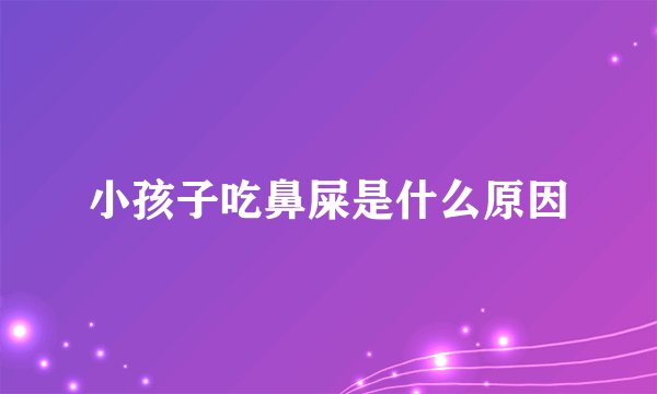 小孩子吃鼻屎是什么原因