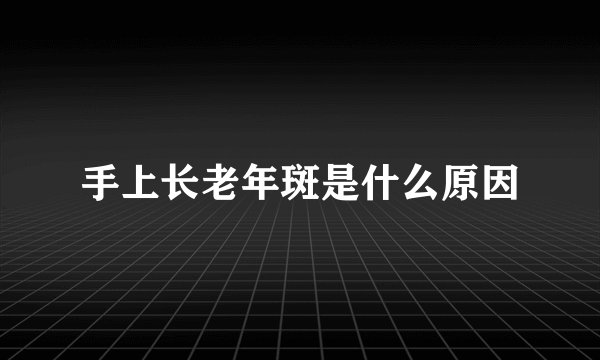 手上长老年斑是什么原因