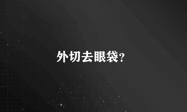 外切去眼袋？