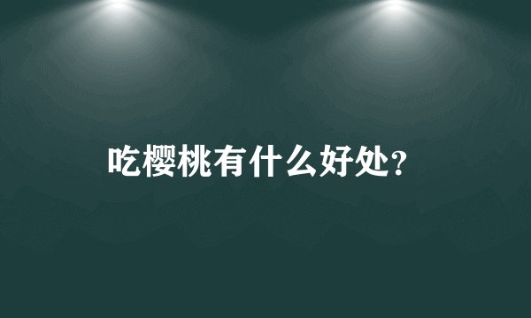 吃樱桃有什么好处?