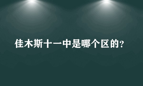 佳木斯十一中是哪个区的？