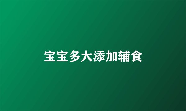 宝宝多大添加辅食