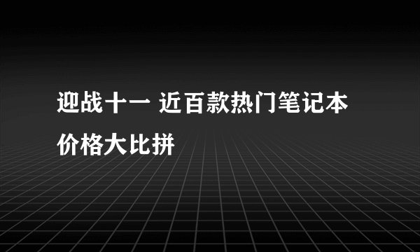 迎战十一 近百款热门笔记本价格大比拼