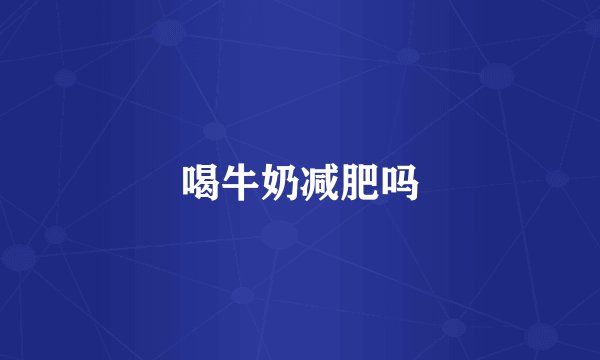 喝牛奶减肥吗