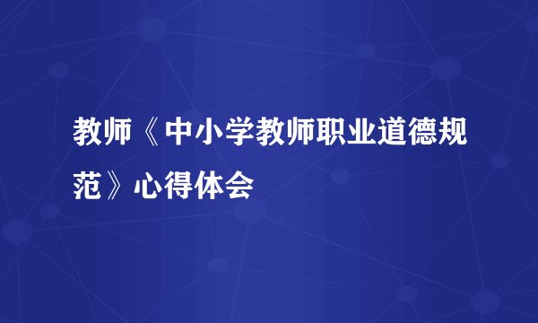 教师《中小学教师职业道德规范》心得体会