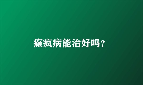 癫疯病能治好吗？