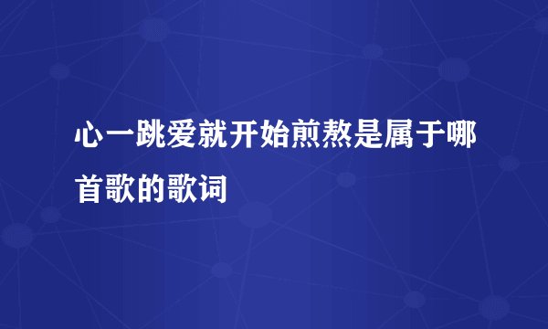 心一跳爱就开始煎熬是属于哪首歌的歌词