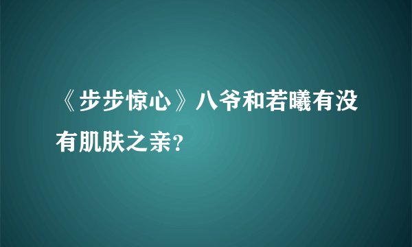 《步步惊心》八爷和若曦有没有肌肤之亲？