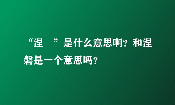 “涅碦”是什么意思啊?和涅磐是一个意思吗?