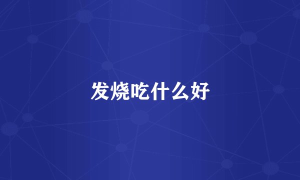 发烧吃什么好