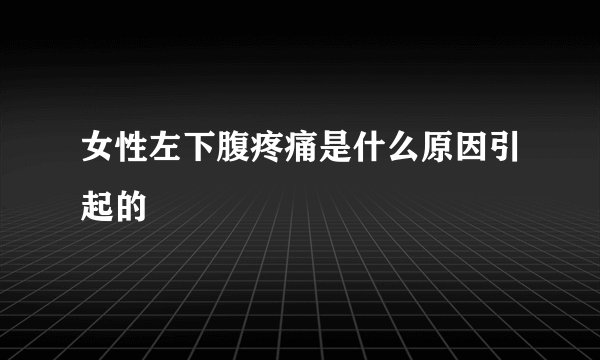 女性左下腹疼痛是什么原因引起的