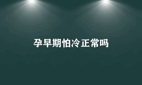 孕早期怕冷正常吗