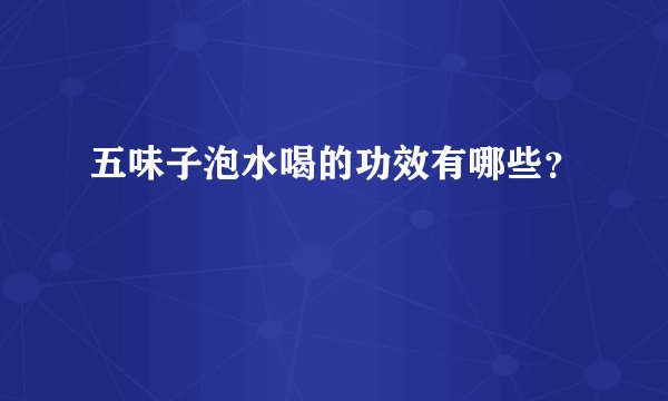 五味子泡水喝的功效有哪些？