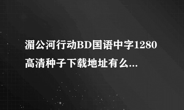 湄公河行动BD国语中字1280高清种子下载地址有么？感激不尽
