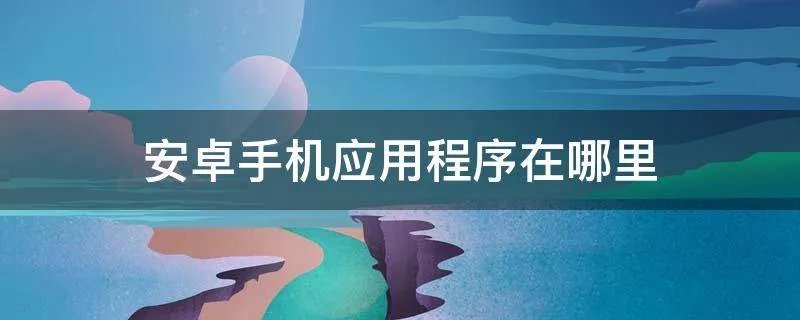 安卓手机应用程序在哪里