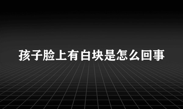 孩子脸上有白块是怎么回事