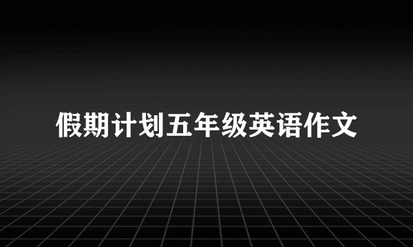 假期计划五年级英语作文