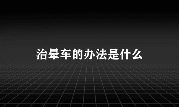 治晕车的办法是什么