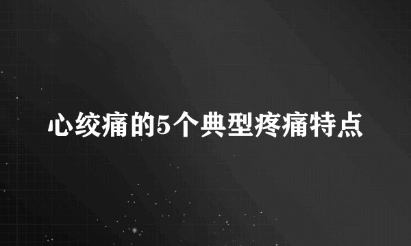 心绞痛的5个典型疼痛特点
