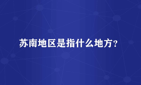苏南地区是指什么地方?