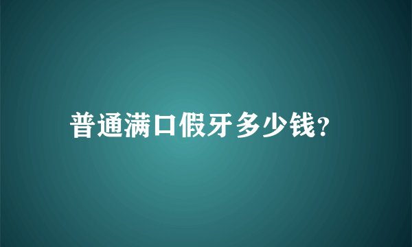 普通满口假牙多少钱？