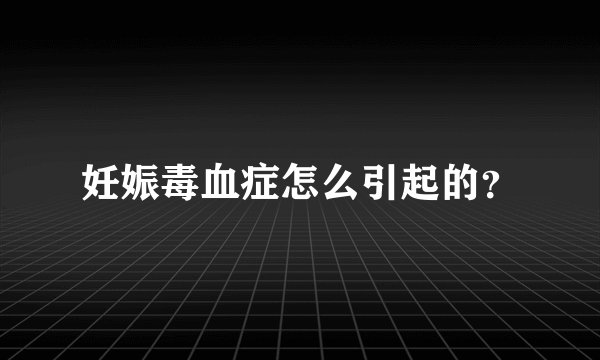 妊娠毒血症怎么引起的？