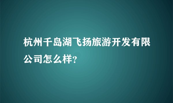 杭州千岛湖飞扬旅游开发有限公司怎么样?