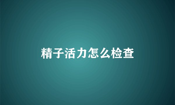 精子活力怎么检查