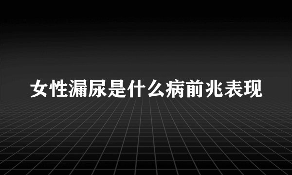 女性漏尿是什么病前兆表现