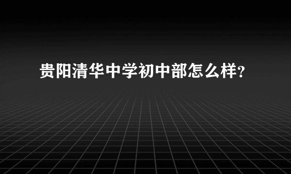 贵阳清华中学初中部怎么样？