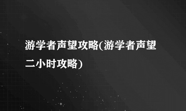 游学者声望攻略(游学者声望二小时攻略)