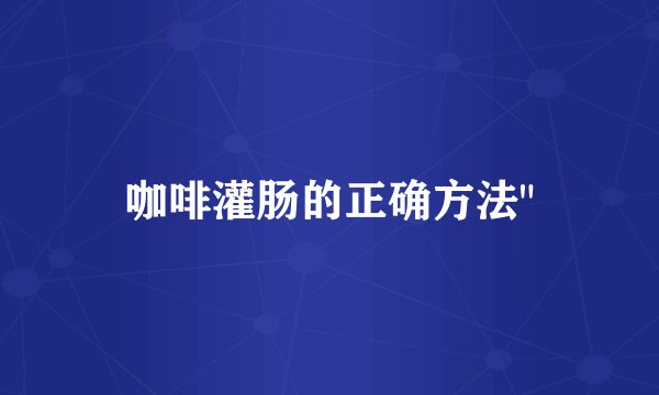咖啡灌肠的正确方法