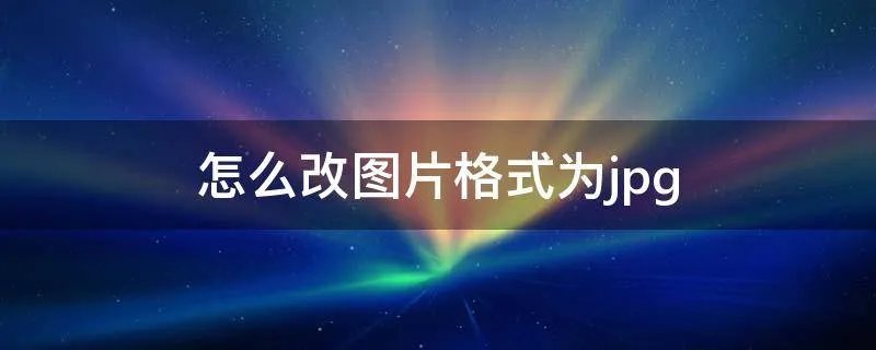 怎么改图片格式为jpg