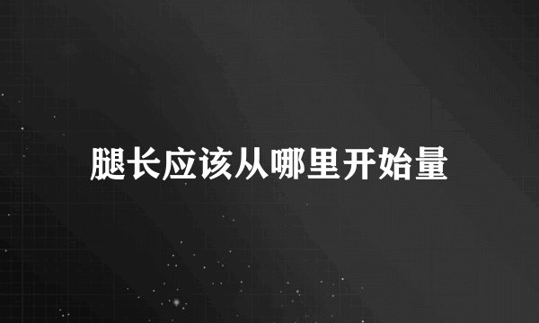 腿长应该从哪里开始量