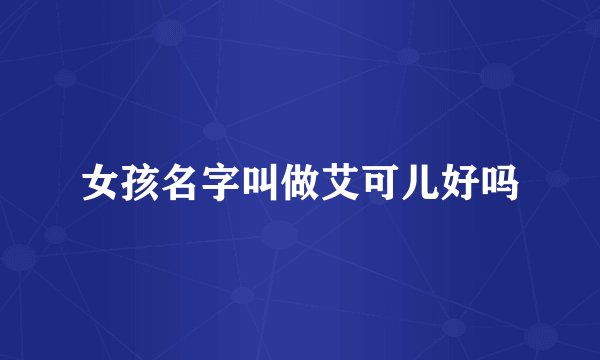 女孩名字叫做艾可儿好吗