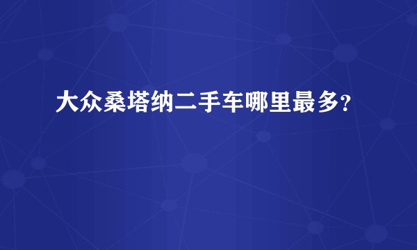 大众桑塔纳二手车哪里最多？